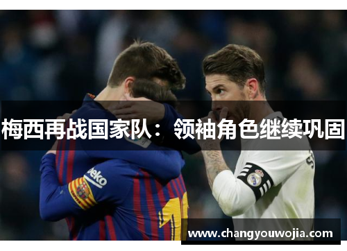 梅西再战国家队：领袖角色继续巩固